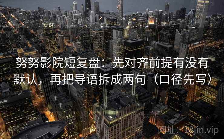 努努影院短复盘：先对齐前提有没有默认，再把导语拆成两句（口径先写）