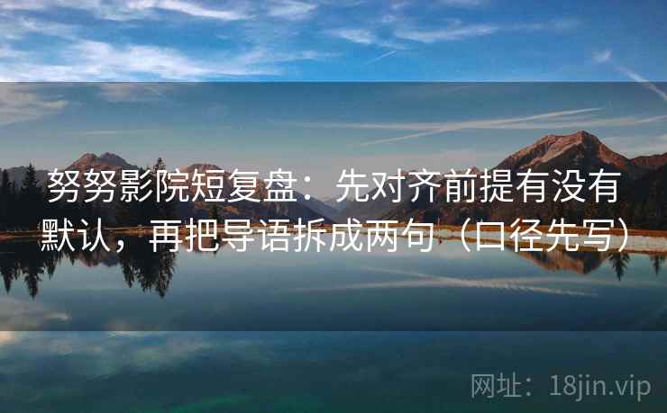 努努影院短复盘：先对齐前提有没有默认，再把导语拆成两句（口径先写）