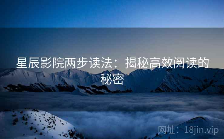 星辰影院两步读法：揭秘高效阅读的秘密