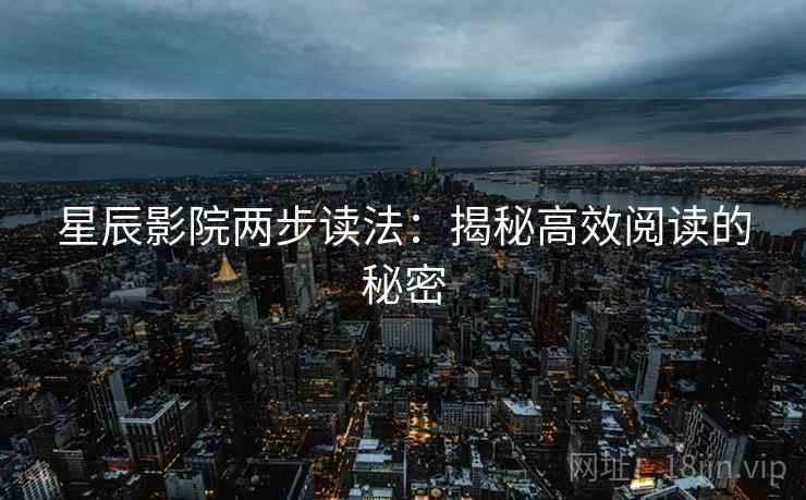 星辰影院两步读法：揭秘高效阅读的秘密