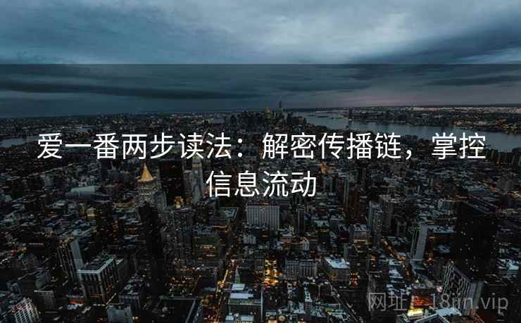 爱一番两步读法：解密传播链，掌控信息流动