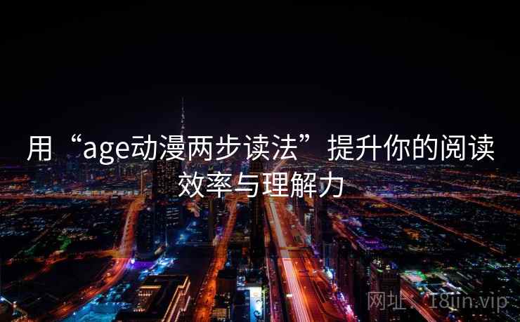 用“age动漫两步读法”提升你的阅读效率与理解力