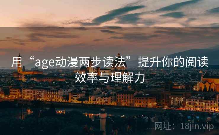 用“age动漫两步读法”提升你的阅读效率与理解力