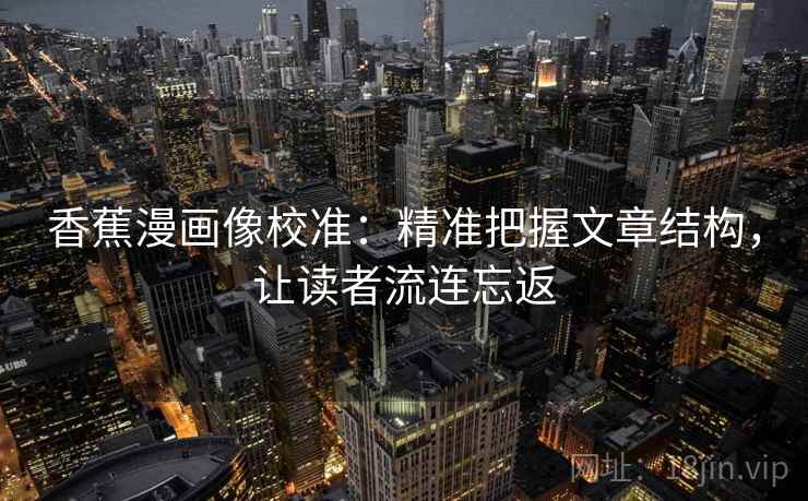 香蕉漫画像校准：精准把握文章结构，让读者流连忘返