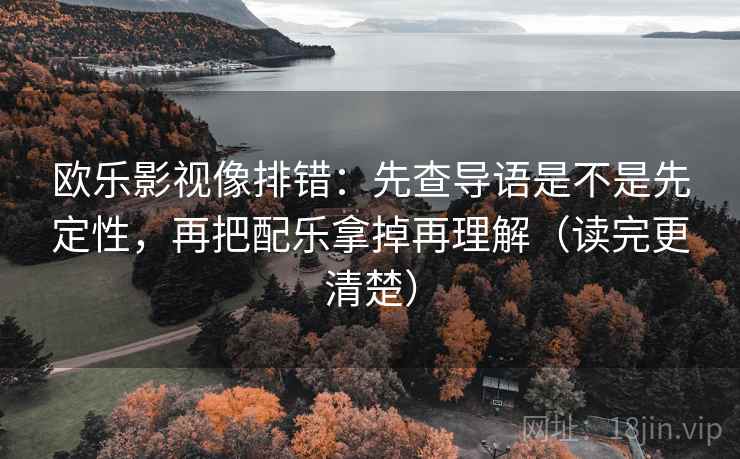 欧乐影视像排错：先查导语是不是先定性，再把配乐拿掉再理解（读完更清楚）