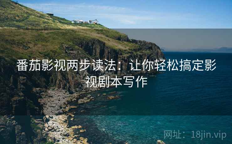 番茄影视两步读法：让你轻松搞定影视剧本写作