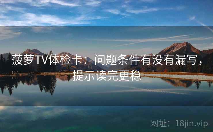 菠萝TV体检卡：问题条件有没有漏写，提示读完更稳