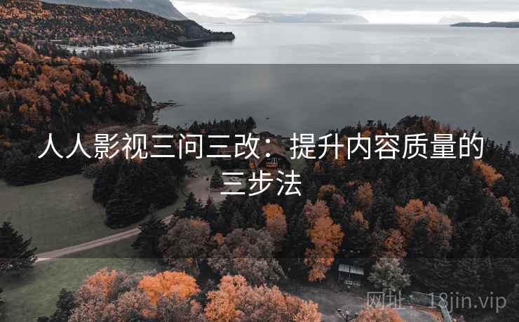 人人影视三问三改：提升内容质量的三步法