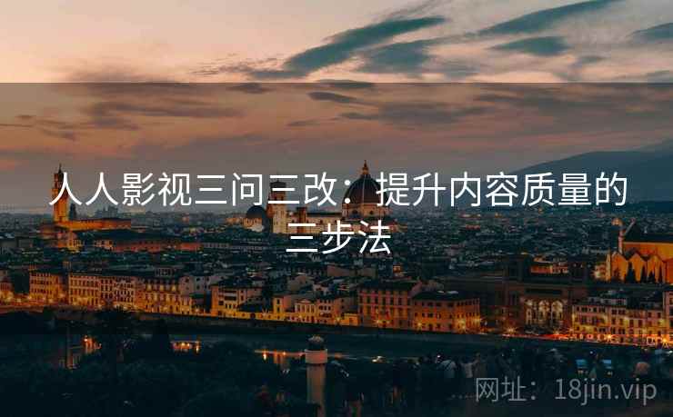人人影视三问三改：提升内容质量的三步法