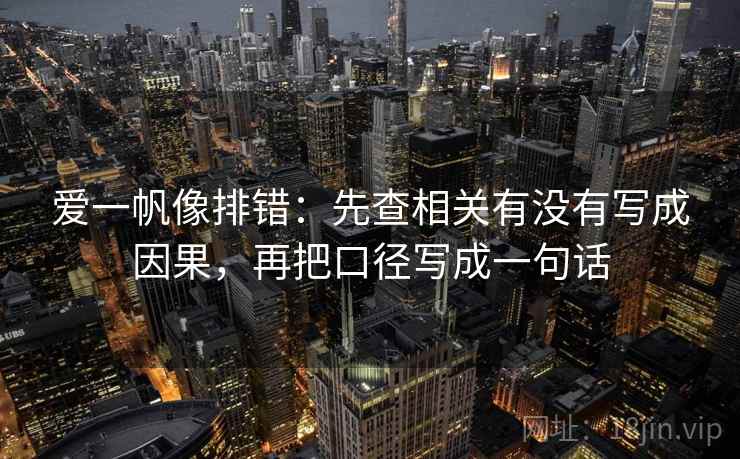 爱一帆像排错：先查相关有没有写成因果，再把口径写成一句话