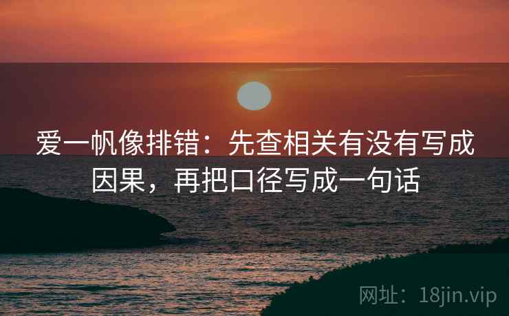 爱一帆像排错：先查相关有没有写成因果，再把口径写成一句话