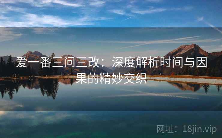 爱一番三问三改：深度解析时间与因果的精妙交织