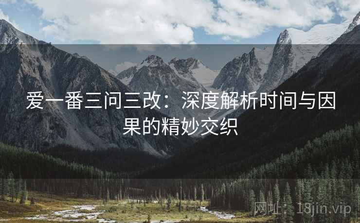 爱一番三问三改：深度解析时间与因果的精妙交织