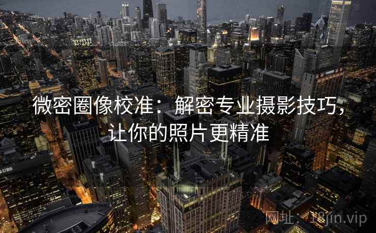 微密圈像校准：解密专业摄影技巧，让你的照片更精准