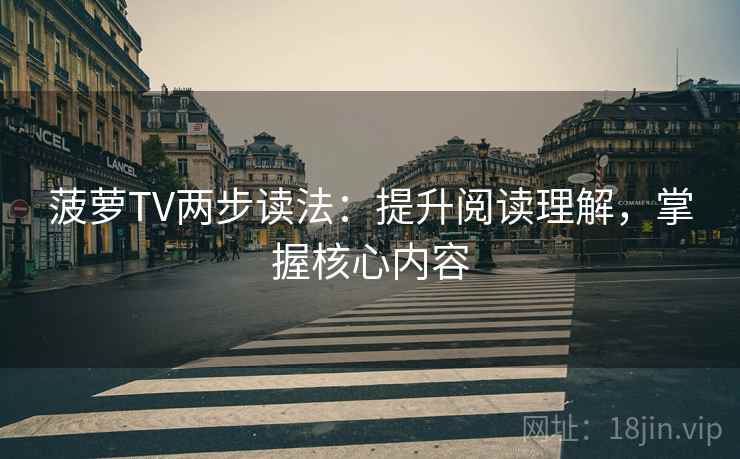 菠萝TV两步读法：提升阅读理解，掌握核心内容
