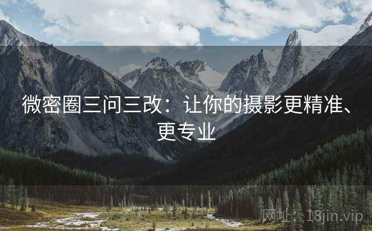 微密圈三问三改：让你的摄影更精准、更专业