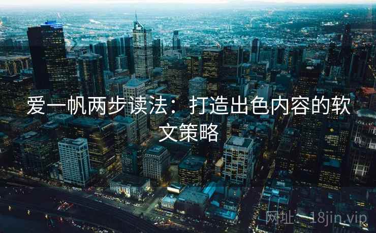 爱一帆两步读法：打造出色内容的软文策略