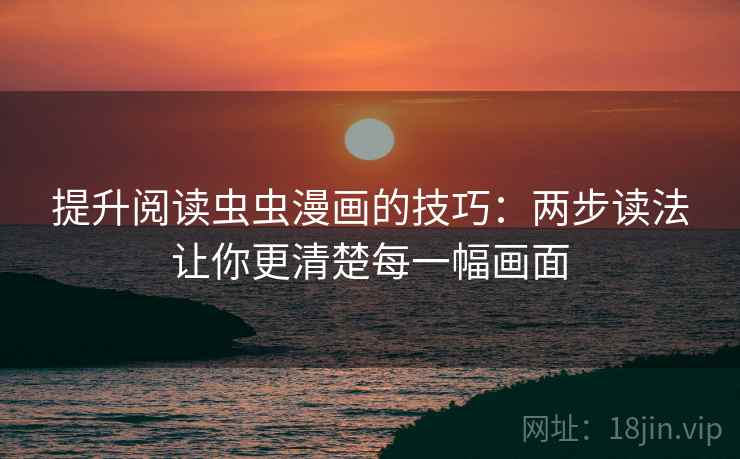 提升阅读虫虫漫画的技巧：两步读法让你更清楚每一幅画面
