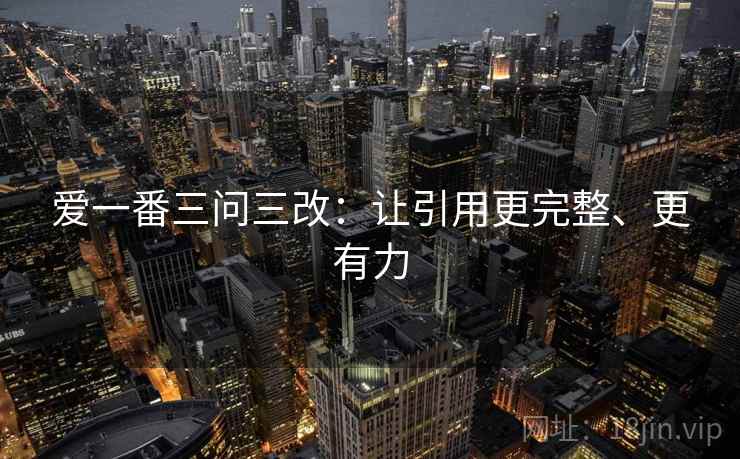 爱一番三问三改：让引用更完整、更有力