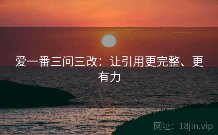 爱一番三问三改：让引用更完整、更有力