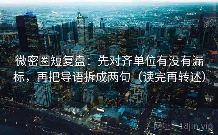 微密圈短复盘：先对齐单位有没有漏标，再把导语拆成两句（读完再转述）