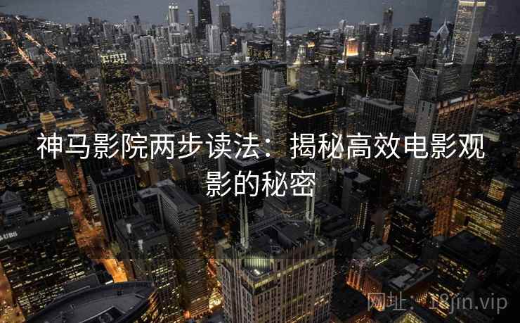 神马影院两步读法：揭秘高效电影观影的秘密